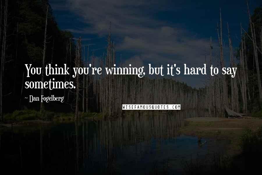 Dan Fogelberg Quotes: You think you're winning, but it's hard to say sometimes.