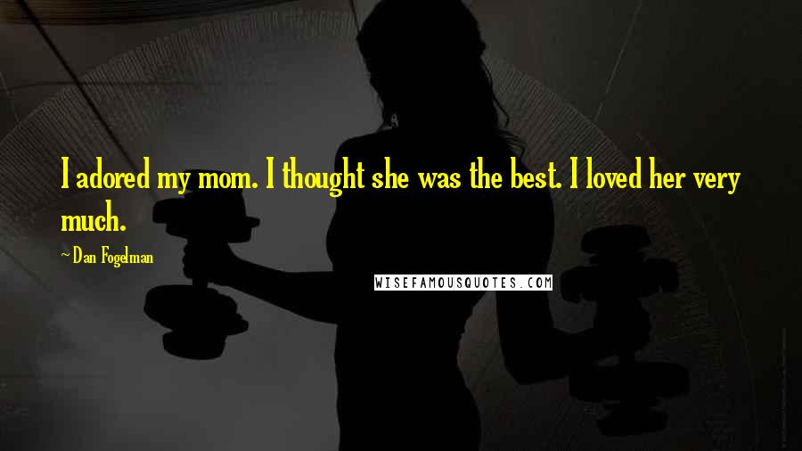 Dan Fogelman Quotes: I adored my mom. I thought she was the best. I loved her very much.