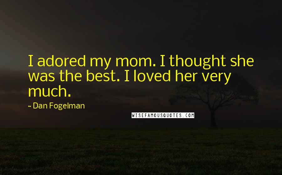Dan Fogelman Quotes: I adored my mom. I thought she was the best. I loved her very much.