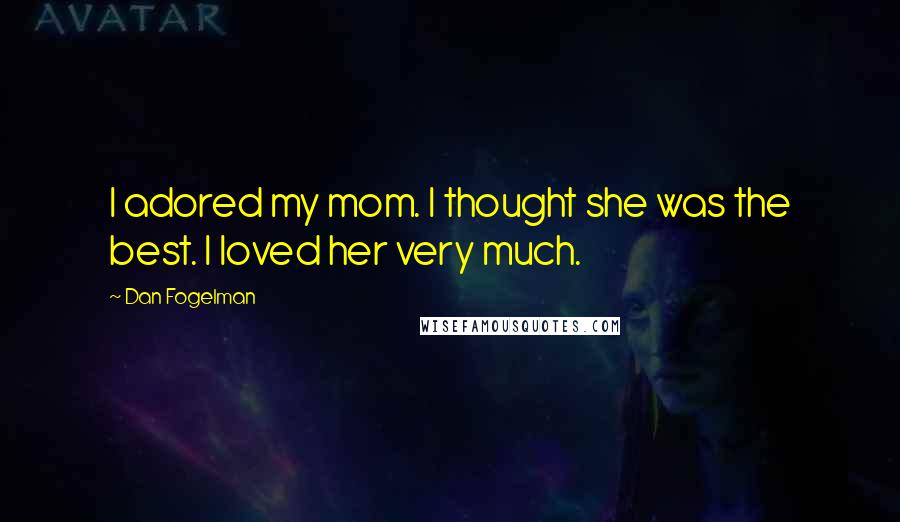 Dan Fogelman Quotes: I adored my mom. I thought she was the best. I loved her very much.