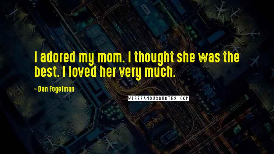Dan Fogelman Quotes: I adored my mom. I thought she was the best. I loved her very much.