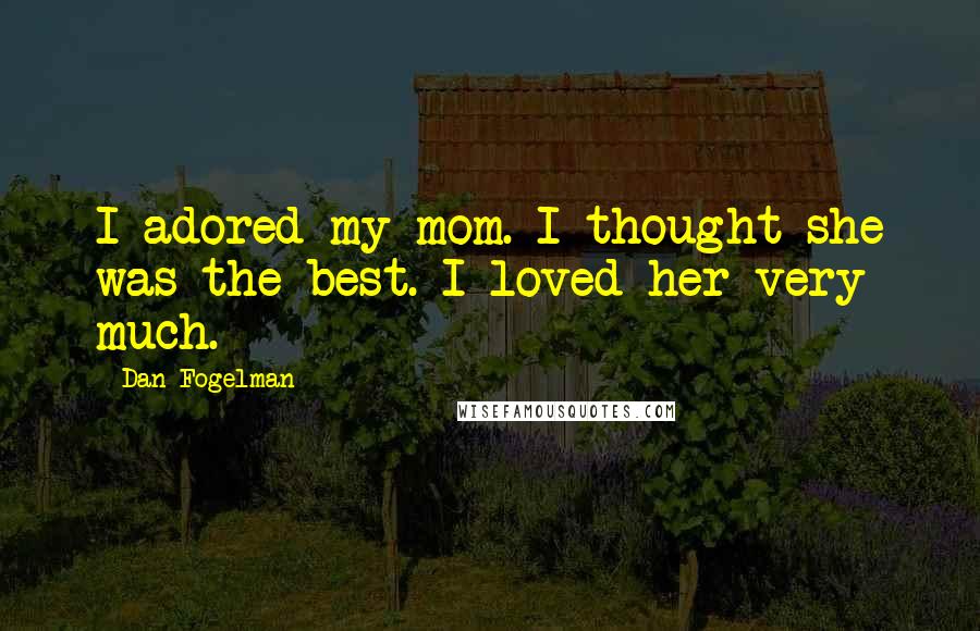 Dan Fogelman Quotes: I adored my mom. I thought she was the best. I loved her very much.
