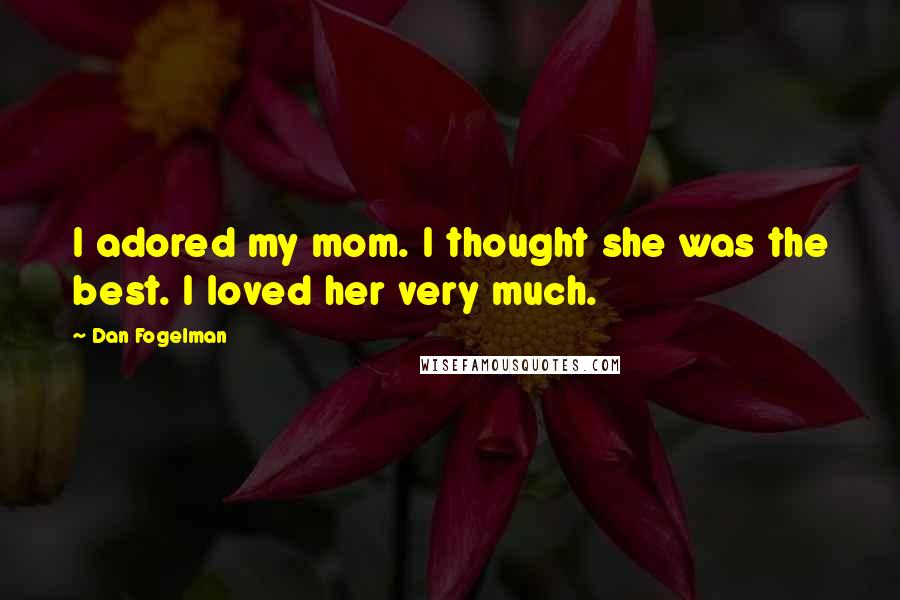 Dan Fogelman Quotes: I adored my mom. I thought she was the best. I loved her very much.