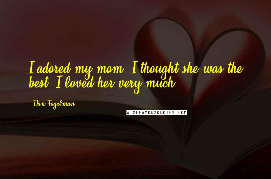 Dan Fogelman Quotes: I adored my mom. I thought she was the best. I loved her very much.