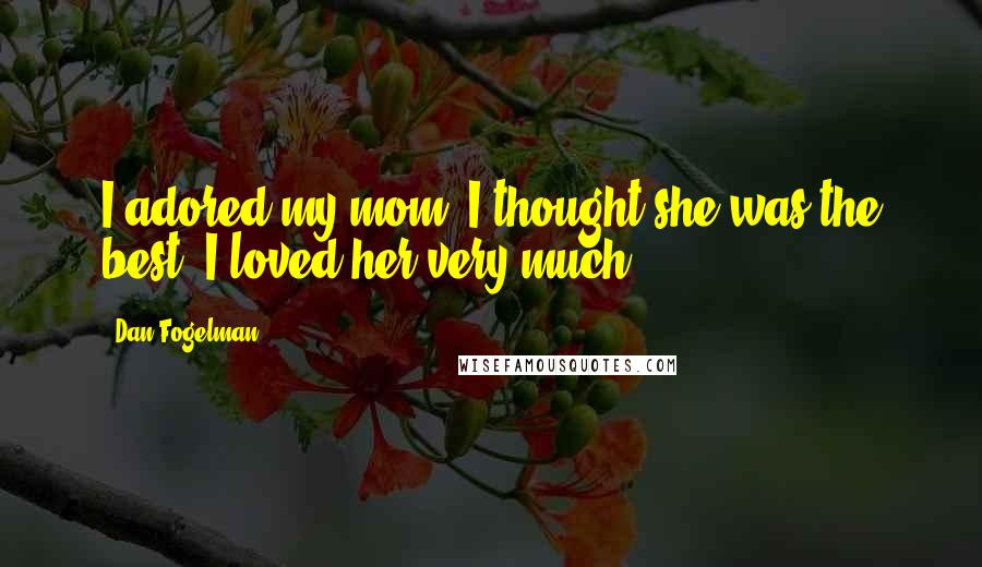 Dan Fogelman Quotes: I adored my mom. I thought she was the best. I loved her very much.