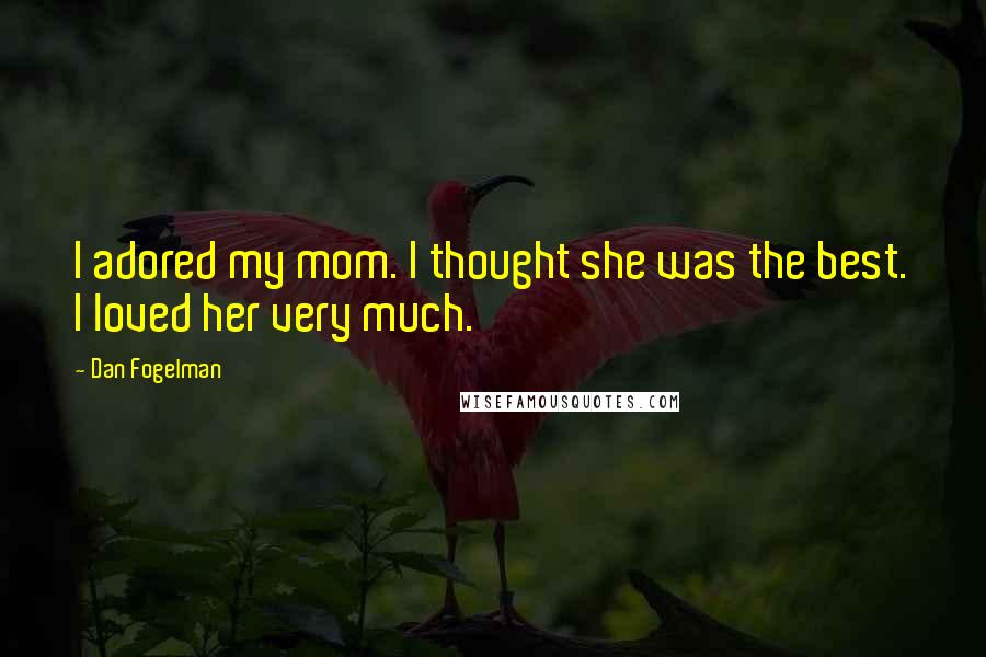 Dan Fogelman Quotes: I adored my mom. I thought she was the best. I loved her very much.