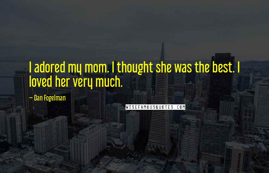 Dan Fogelman Quotes: I adored my mom. I thought she was the best. I loved her very much.