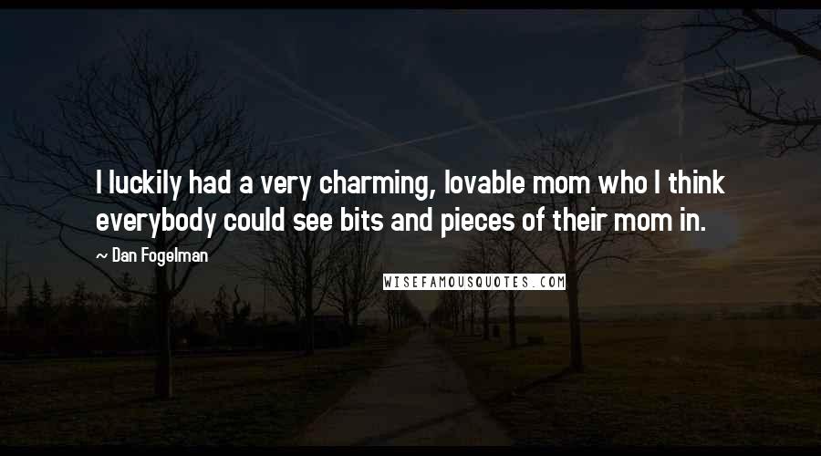 Dan Fogelman Quotes: I luckily had a very charming, lovable mom who I think everybody could see bits and pieces of their mom in.