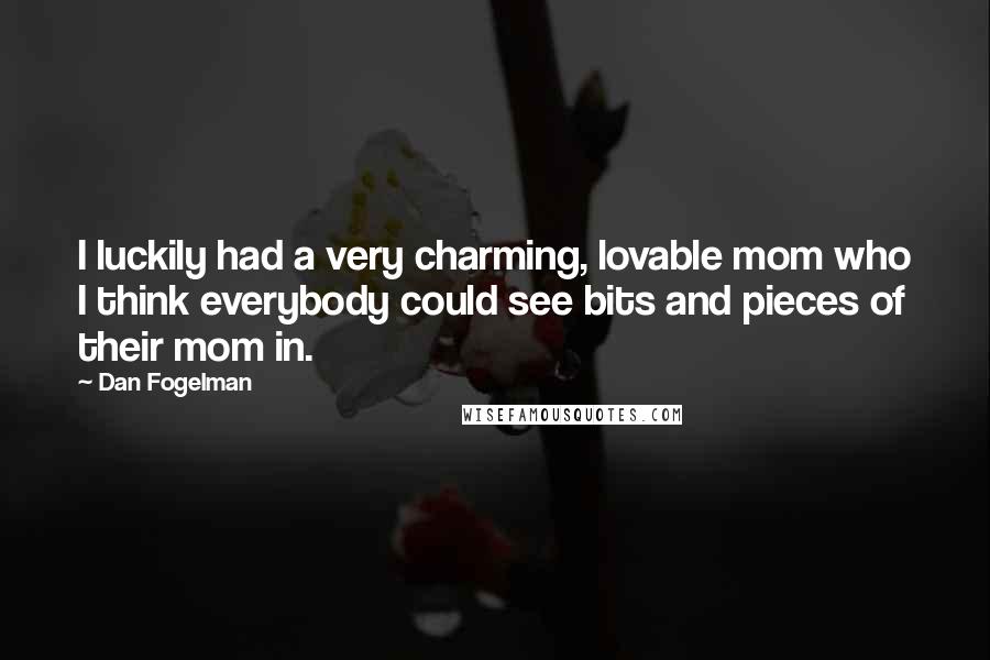 Dan Fogelman Quotes: I luckily had a very charming, lovable mom who I think everybody could see bits and pieces of their mom in.