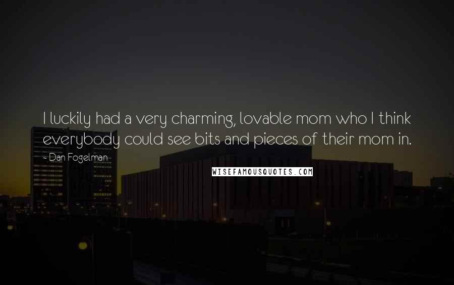 Dan Fogelman Quotes: I luckily had a very charming, lovable mom who I think everybody could see bits and pieces of their mom in.