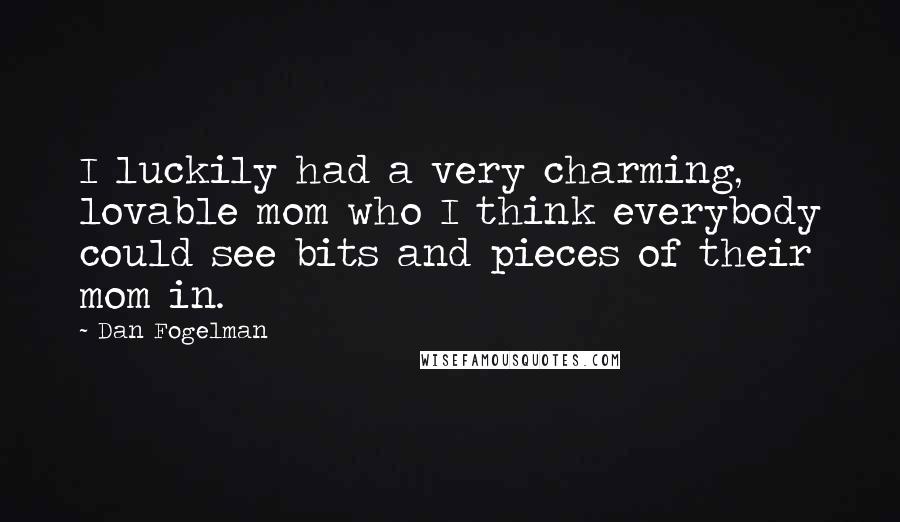Dan Fogelman Quotes: I luckily had a very charming, lovable mom who I think everybody could see bits and pieces of their mom in.