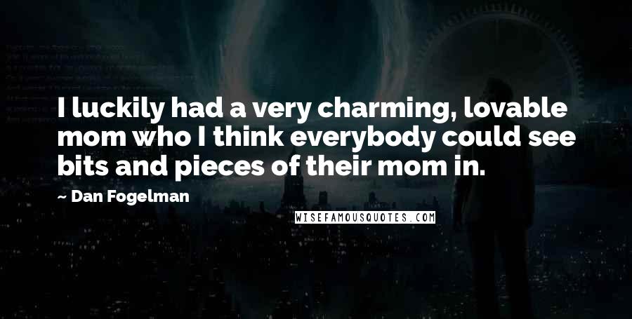 Dan Fogelman Quotes: I luckily had a very charming, lovable mom who I think everybody could see bits and pieces of their mom in.