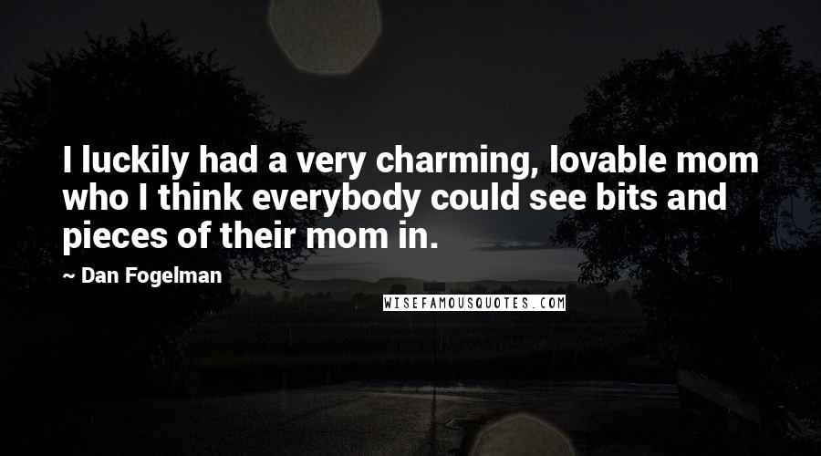 Dan Fogelman Quotes: I luckily had a very charming, lovable mom who I think everybody could see bits and pieces of their mom in.