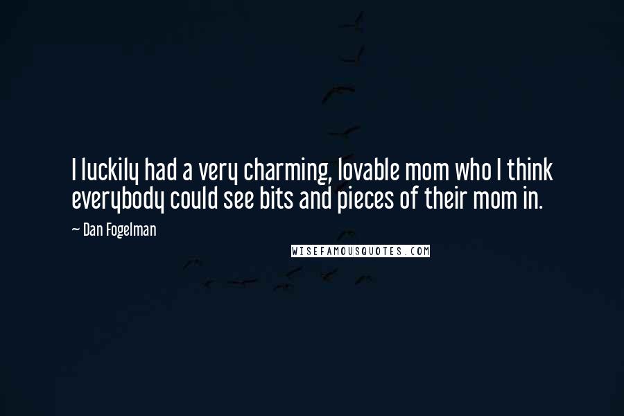 Dan Fogelman Quotes: I luckily had a very charming, lovable mom who I think everybody could see bits and pieces of their mom in.
