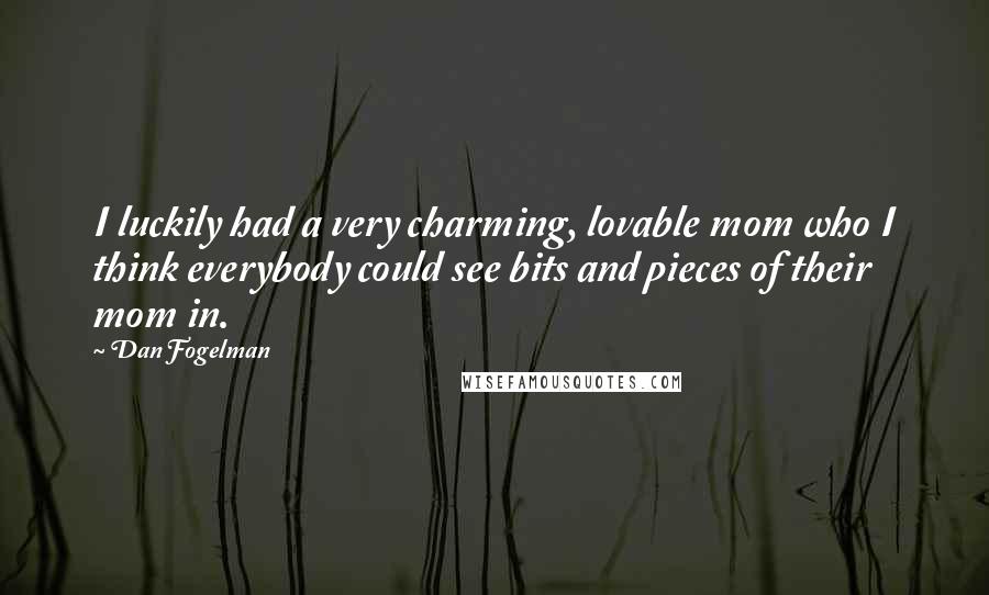Dan Fogelman Quotes: I luckily had a very charming, lovable mom who I think everybody could see bits and pieces of their mom in.