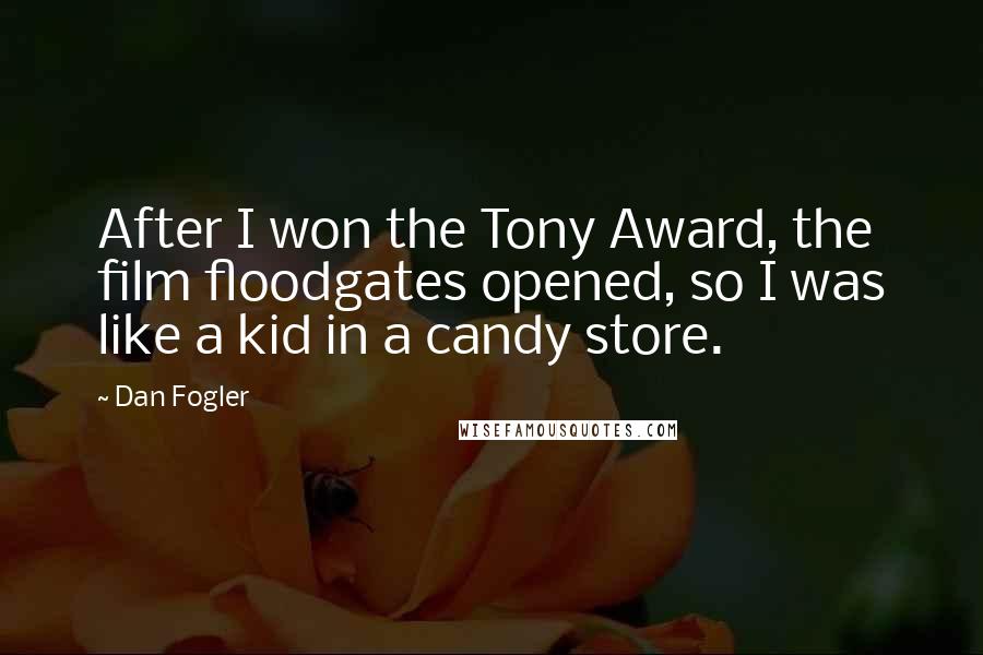 Dan Fogler Quotes: After I won the Tony Award, the film floodgates opened, so I was like a kid in a candy store.