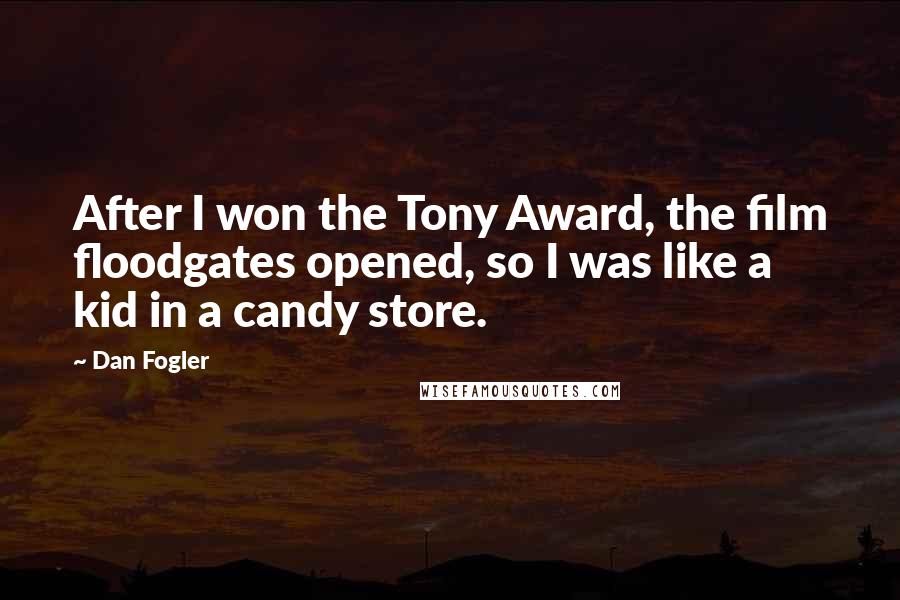 Dan Fogler Quotes: After I won the Tony Award, the film floodgates opened, so I was like a kid in a candy store.