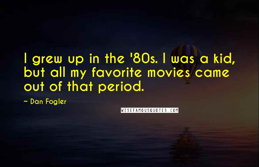 Dan Fogler Quotes: I grew up in the '80s. I was a kid, but all my favorite movies came out of that period.