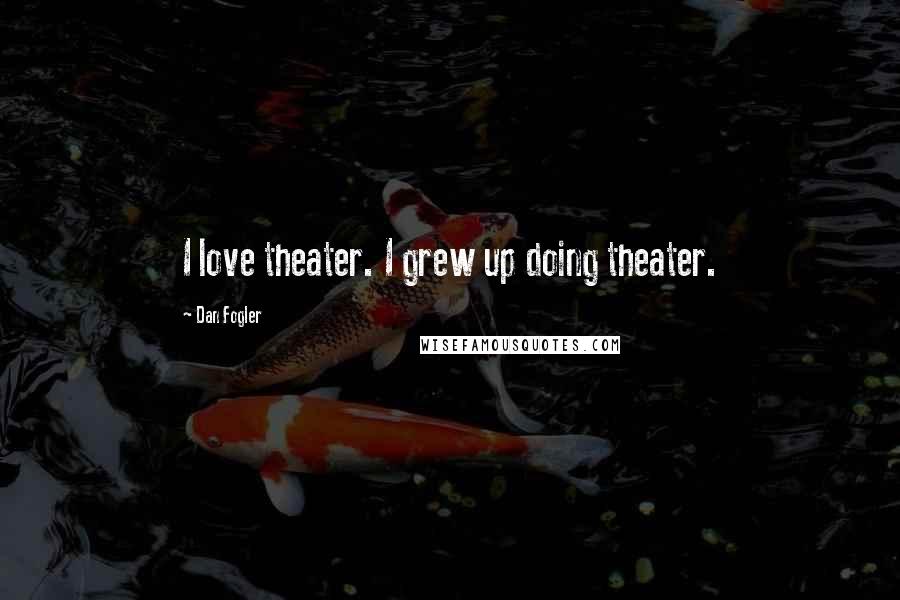 Dan Fogler Quotes: I love theater. I grew up doing theater.