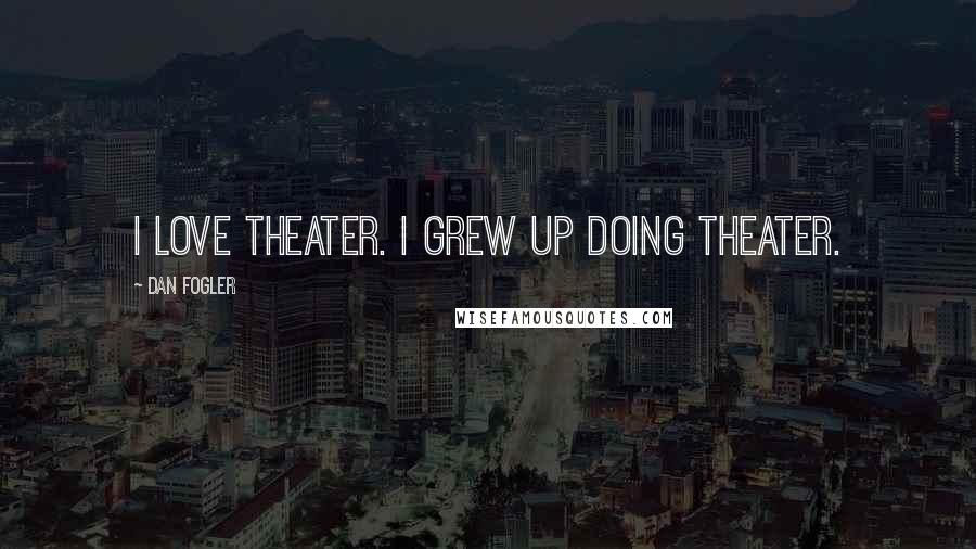 Dan Fogler Quotes: I love theater. I grew up doing theater.