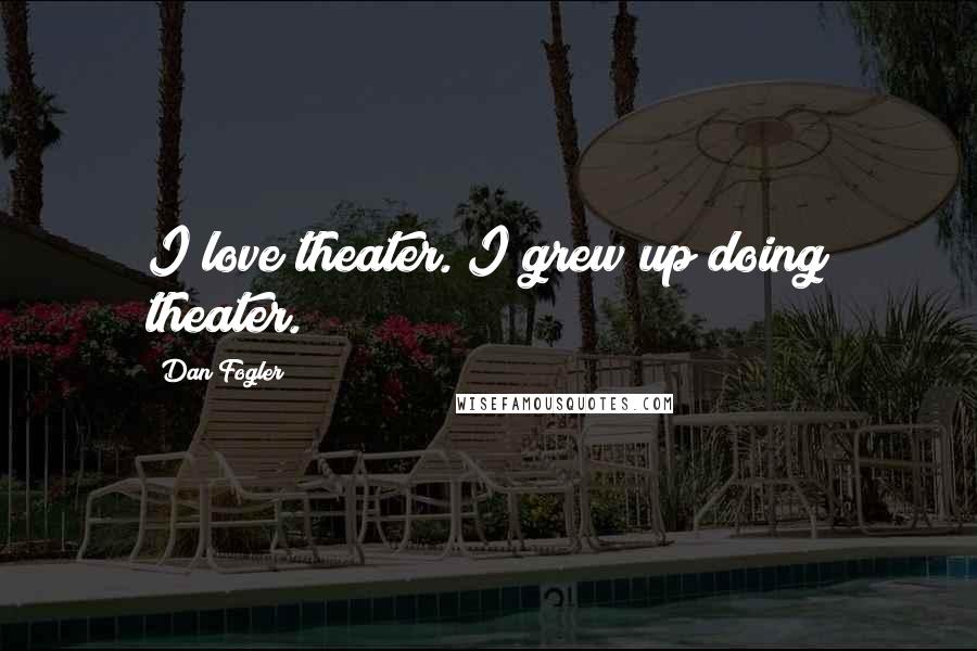 Dan Fogler Quotes: I love theater. I grew up doing theater.
