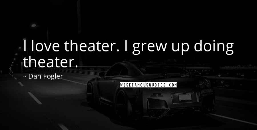Dan Fogler Quotes: I love theater. I grew up doing theater.