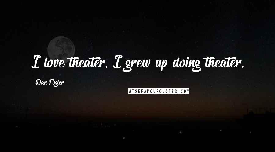 Dan Fogler Quotes: I love theater. I grew up doing theater.