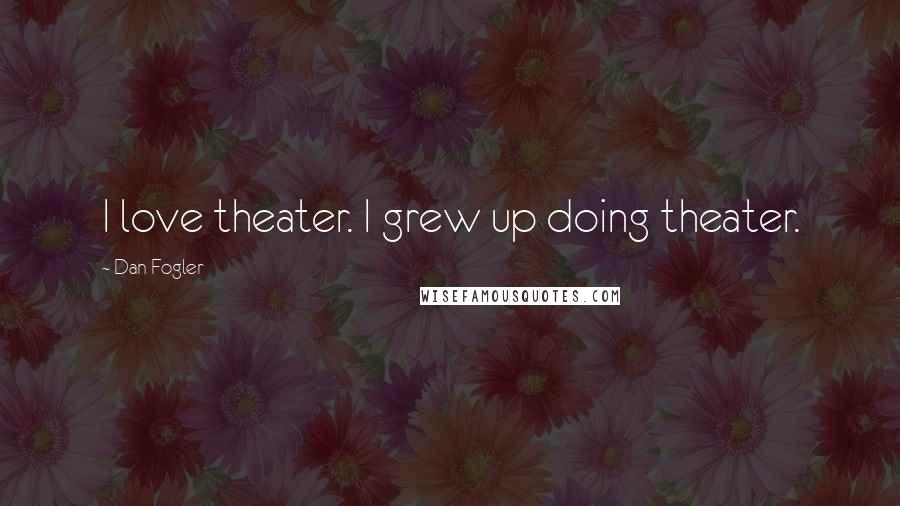 Dan Fogler Quotes: I love theater. I grew up doing theater.