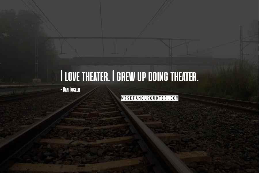 Dan Fogler Quotes: I love theater. I grew up doing theater.