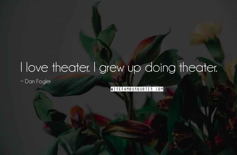 Dan Fogler Quotes: I love theater. I grew up doing theater.
