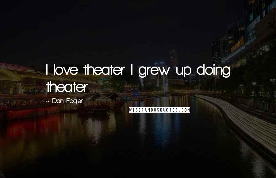 Dan Fogler Quotes: I love theater. I grew up doing theater.
