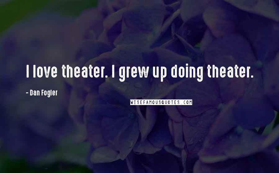 Dan Fogler Quotes: I love theater. I grew up doing theater.