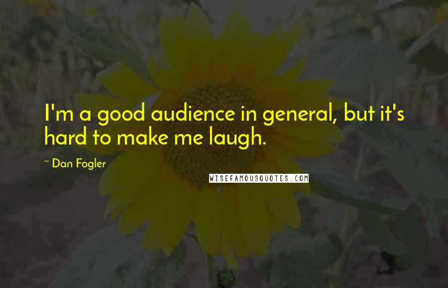 Dan Fogler Quotes: I'm a good audience in general, but it's hard to make me laugh.