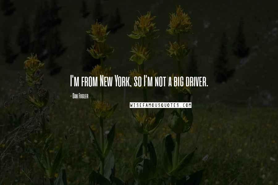 Dan Fogler Quotes: I'm from New York, so I'm not a big driver.