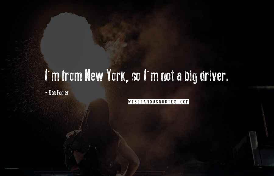 Dan Fogler Quotes: I'm from New York, so I'm not a big driver.