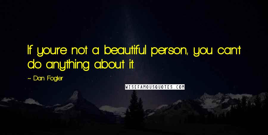 Dan Fogler Quotes: If you're not a beautiful person, you can't do anything about it.