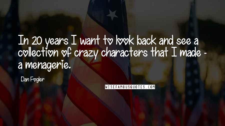 Dan Fogler Quotes: In 20 years I want to look back and see a collection of crazy characters that I made - a menagerie.