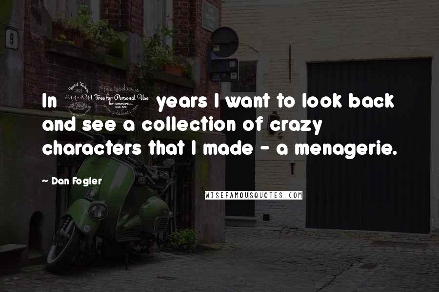 Dan Fogler Quotes: In 20 years I want to look back and see a collection of crazy characters that I made - a menagerie.