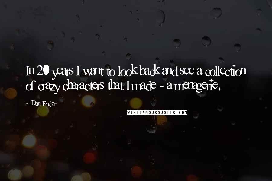 Dan Fogler Quotes: In 20 years I want to look back and see a collection of crazy characters that I made - a menagerie.