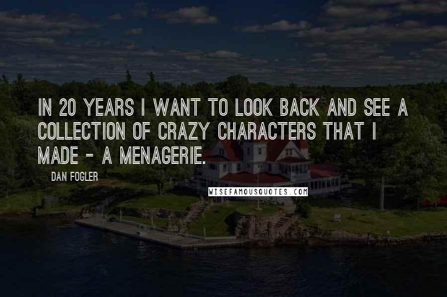 Dan Fogler Quotes: In 20 years I want to look back and see a collection of crazy characters that I made - a menagerie.