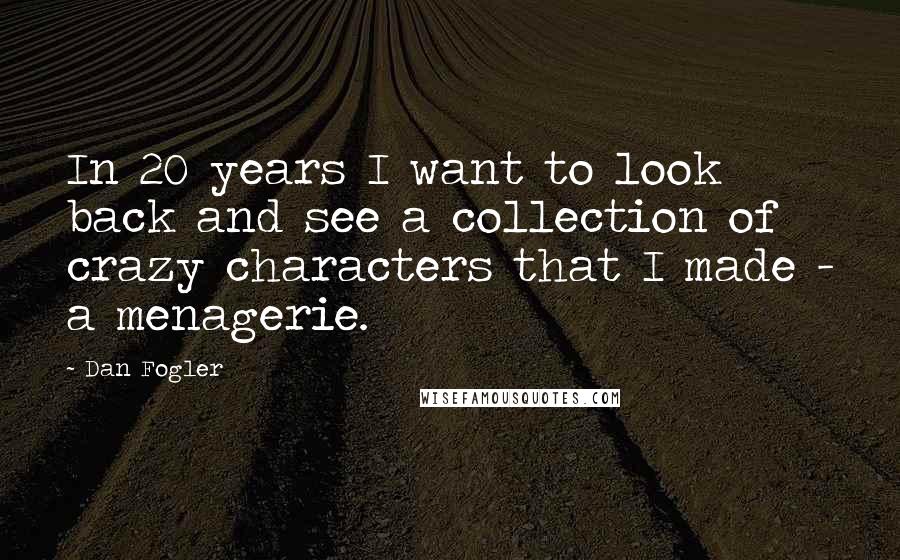 Dan Fogler Quotes: In 20 years I want to look back and see a collection of crazy characters that I made - a menagerie.