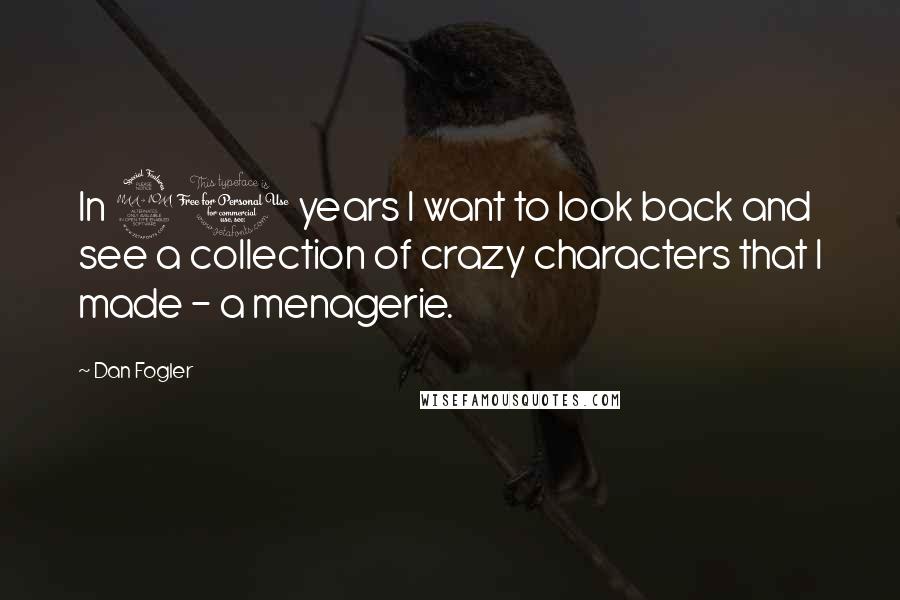 Dan Fogler Quotes: In 20 years I want to look back and see a collection of crazy characters that I made - a menagerie.