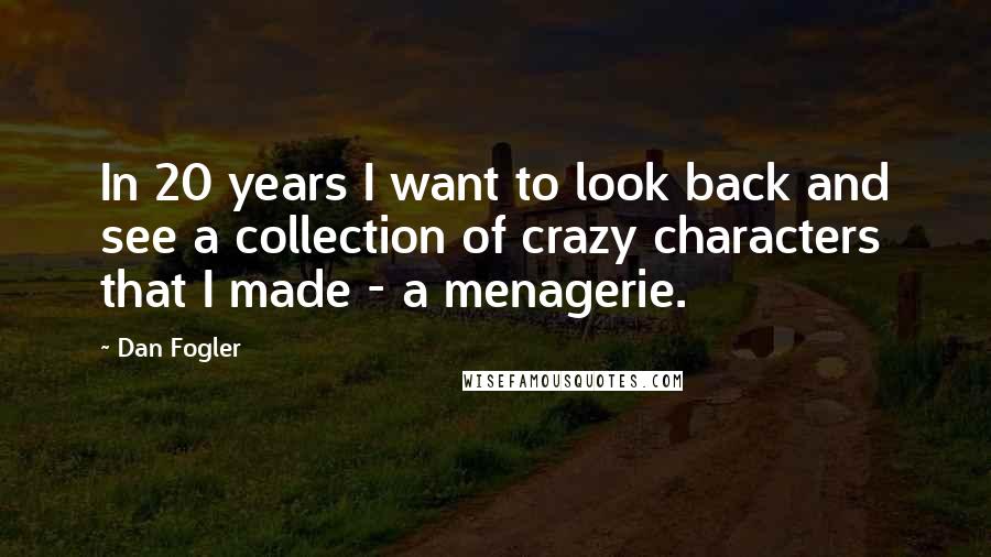 Dan Fogler Quotes: In 20 years I want to look back and see a collection of crazy characters that I made - a menagerie.