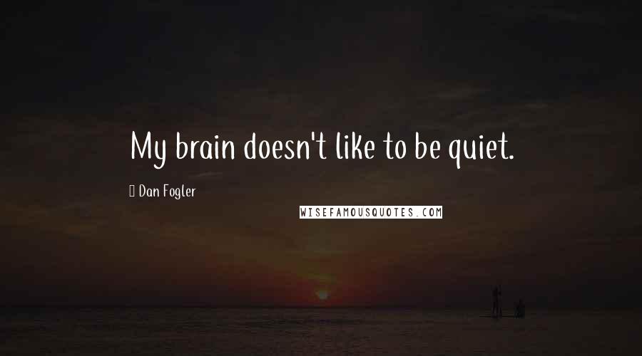 Dan Fogler Quotes: My brain doesn't like to be quiet.