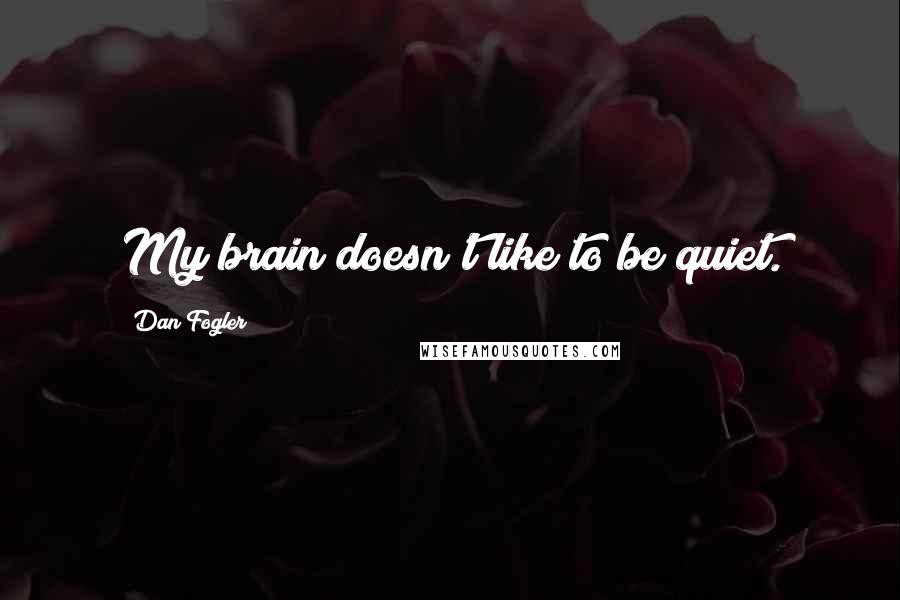 Dan Fogler Quotes: My brain doesn't like to be quiet.