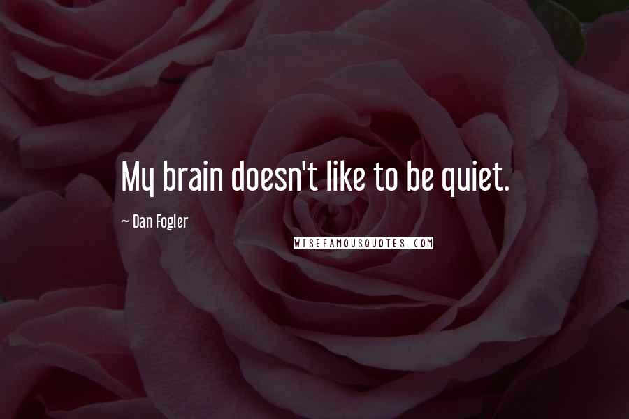 Dan Fogler Quotes: My brain doesn't like to be quiet.