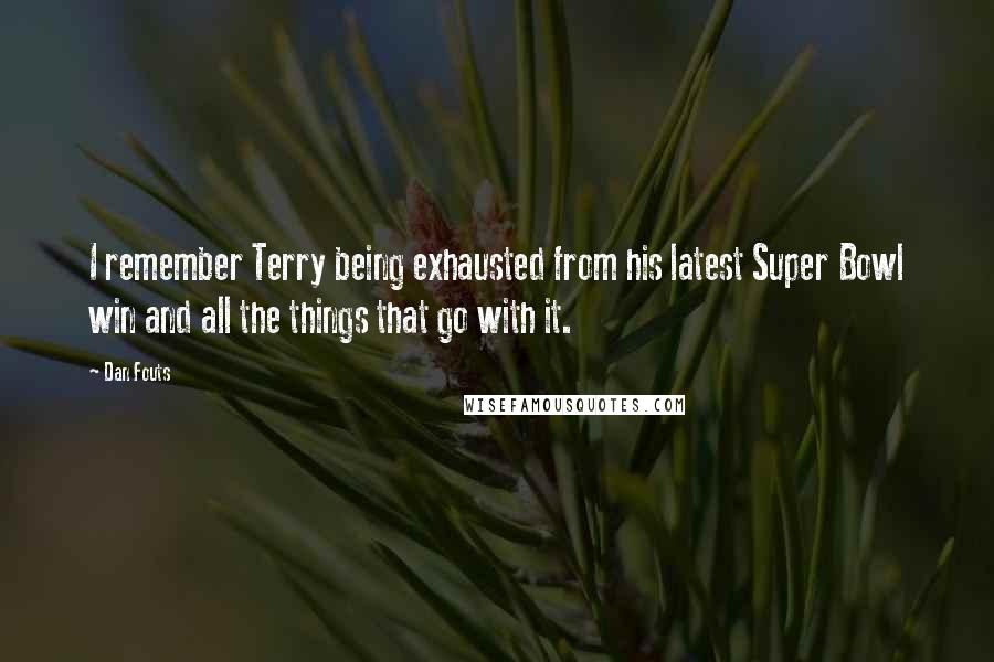 Dan Fouts Quotes: I remember Terry being exhausted from his latest Super Bowl win and all the things that go with it.