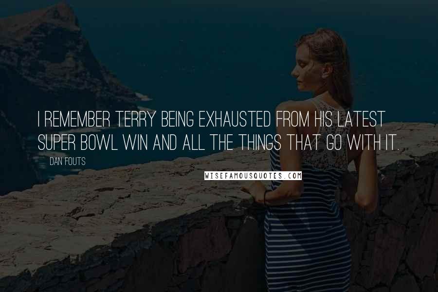 Dan Fouts Quotes: I remember Terry being exhausted from his latest Super Bowl win and all the things that go with it.