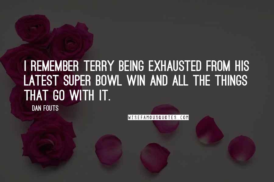 Dan Fouts Quotes: I remember Terry being exhausted from his latest Super Bowl win and all the things that go with it.