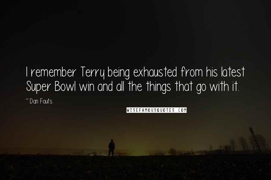 Dan Fouts Quotes: I remember Terry being exhausted from his latest Super Bowl win and all the things that go with it.